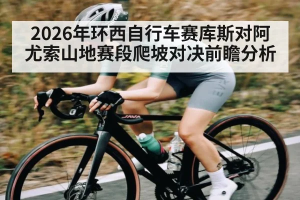 2026年环西自行车赛库斯对阿尤索山地赛段爬坡对决前瞻分析