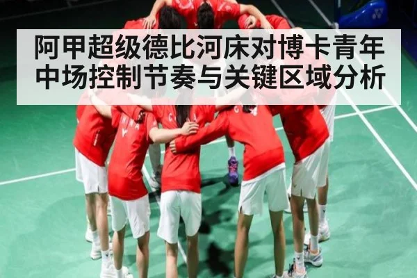 阿甲超级德比河床对博卡青年中场控制节奏与关键区域分析