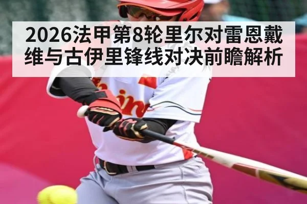 2026法甲第8轮里尔对雷恩戴维与古伊里锋线对决前瞻解析